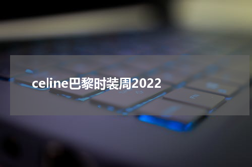 celine巴黎时装周2022
