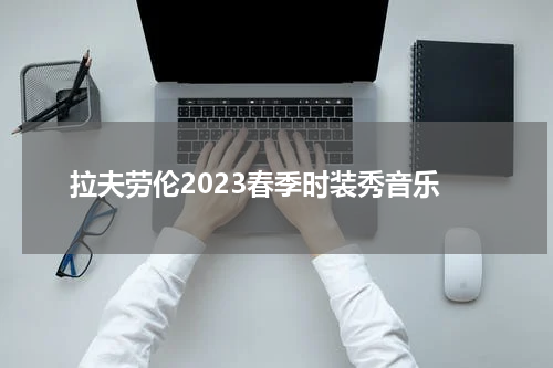 拉夫劳伦2023春季时装秀音乐