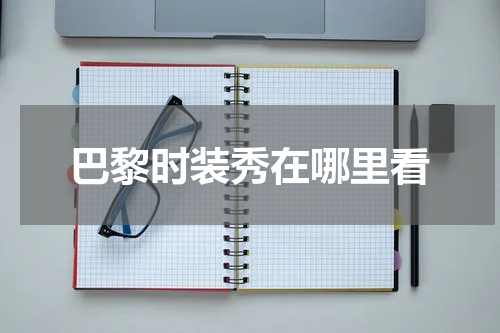 巴黎时装秀在哪里看