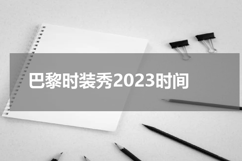 巴黎时装秀2023时间