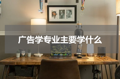 广告学专业主要学什么