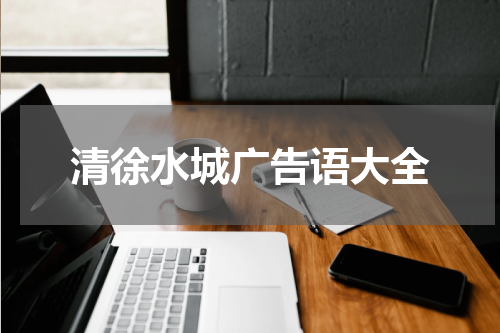 清徐水城广告语大全