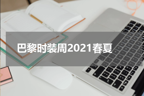 巴黎时装周2021春夏
