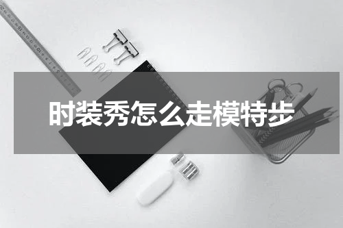 时装秀怎么走模特步