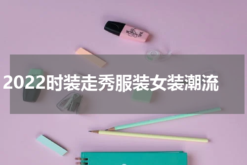2022时装走秀服装女装潮流