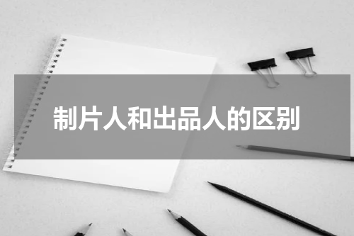 制片人和出品人的区别
