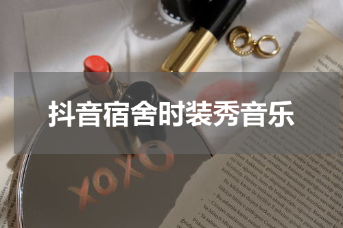 抖音宿舍时装秀音乐
