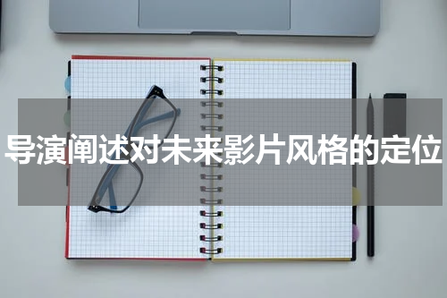 导演阐述对未来影片风格的定位
