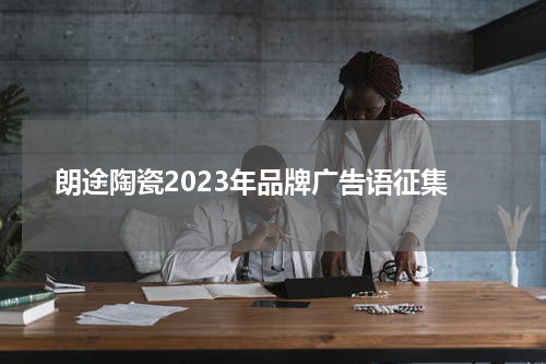 朗途陶瓷2023年品牌广告语征集