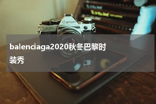 balenciaga2020秋冬巴黎时装秀