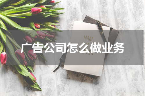 广告公司怎么做业务