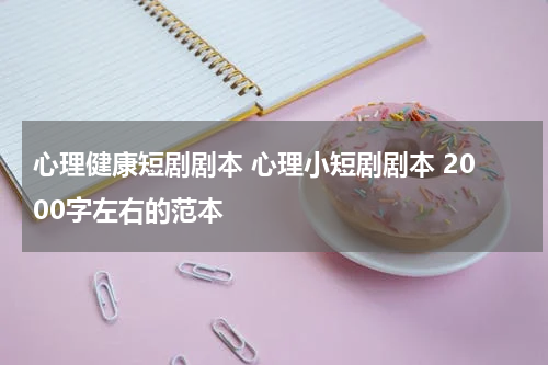 心理健康短剧剧本 心理小短剧剧本 2000字左右的范本