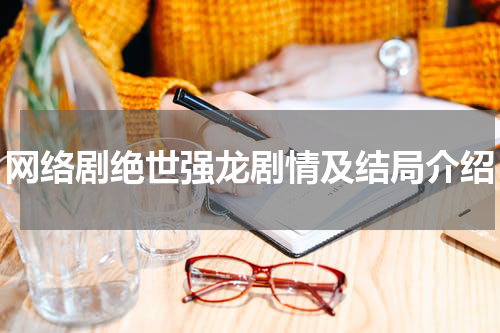 网络剧绝世强龙剧情及结局介绍
