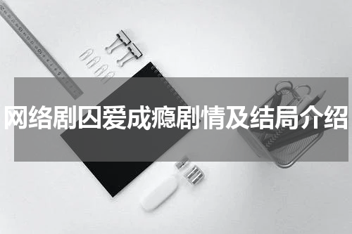 网络剧囚爱成瘾剧情及结局介绍
