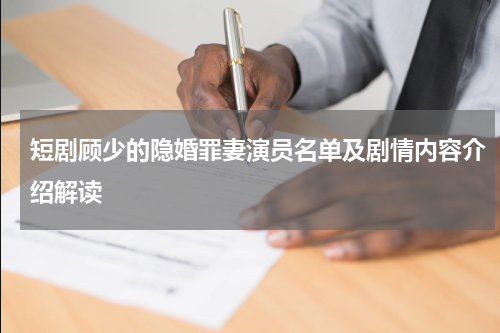 短剧顾少的隐婚罪妻演员名单及剧情内容介绍解读