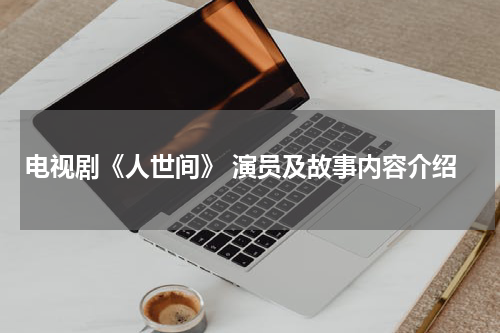 电视剧《人世间》 演员及故事内容介绍