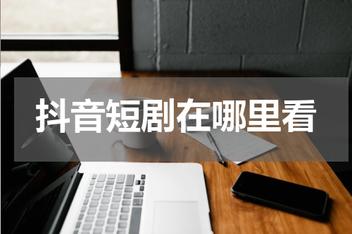 抖音短剧在哪里看