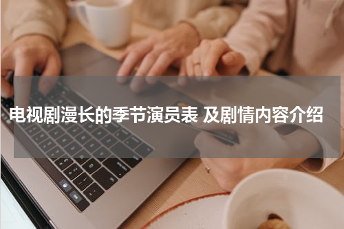 电视剧漫长的季节演员表 及剧情内容介绍
