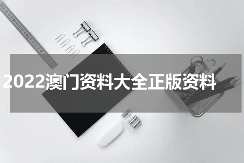 2022澳门资料大全正版资料
