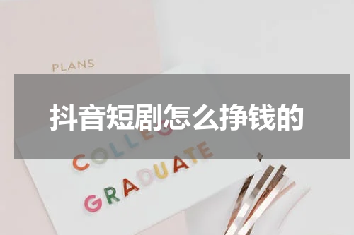 抖音短剧怎么挣钱的