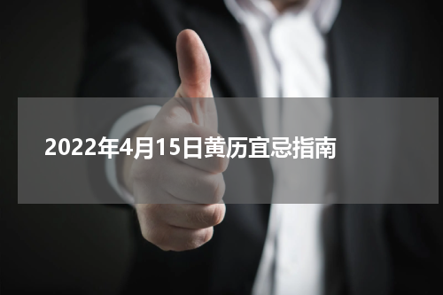 2022年4月15日黄历宜忌指南