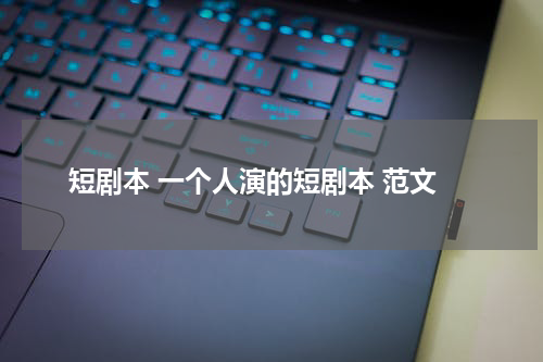 短剧本 一个人演的短剧本 范文