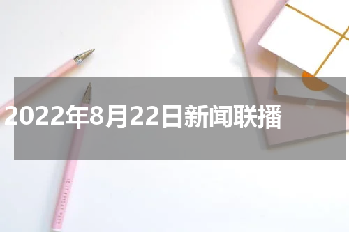 2022年8月22日新闻联播