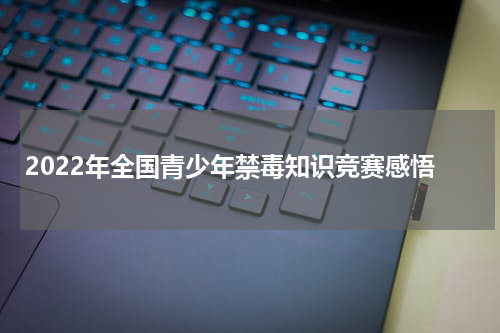 2022年全国青少年禁毒知识竞赛感悟