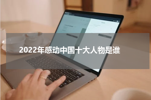 2022年感动中国十大人物是谁