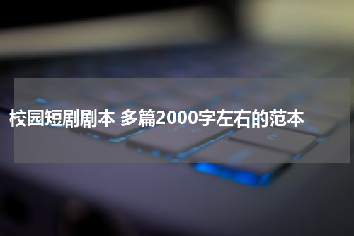 校园短剧剧本 多篇2000字左右的范本