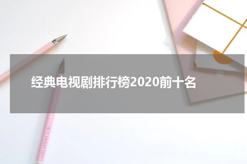 经典电视剧排行榜2020前十名