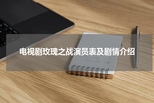 电视剧玫瑰之战演员表及剧情介绍