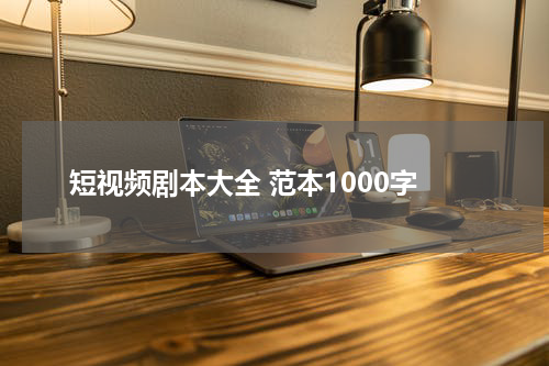短视频剧本大全 范本1000字