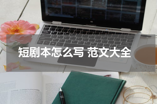 短剧本怎么写 范文大全