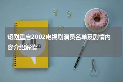 短剧重启2002电视剧演员名单及剧情内容介绍解读