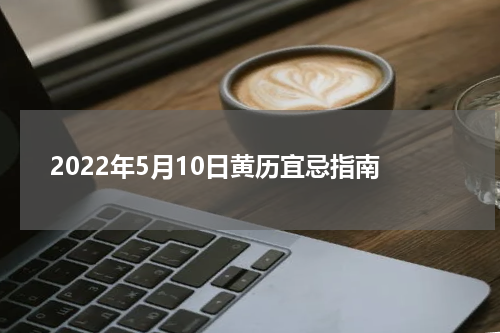 2022年5月10日黄历宜忌指南