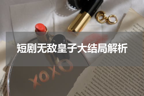 短剧无敌皇子大结局解析