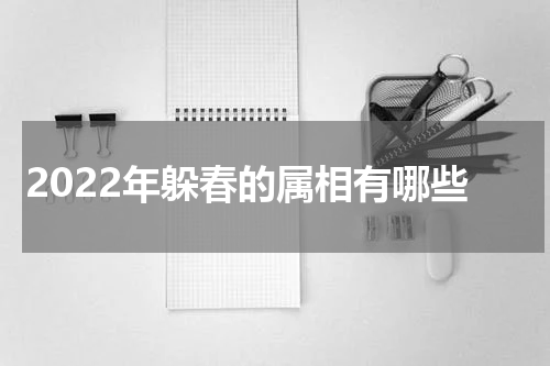 2022年躲春的属相有哪些