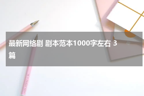最新网络剧 剧本范本1000字左右 3篇