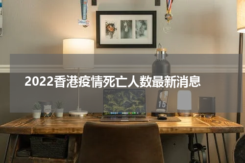 2022香港疫情死亡人数最新消息