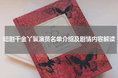 短剧千金丫鬟演员名单介绍及剧情内容解读