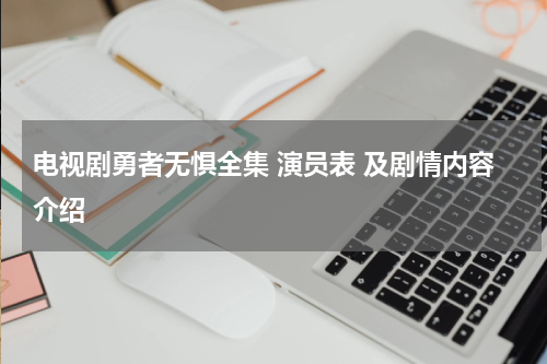 电视剧勇者无惧全集 演员表 及剧情内容介绍