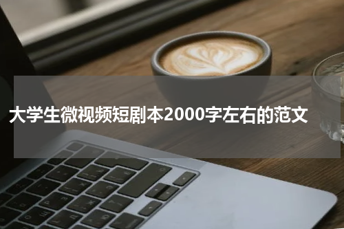 大学生微视频短剧本2000字左右的范文