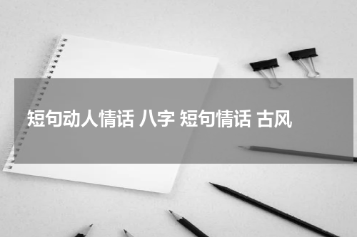 短句动人情话 八字 短句情话 古风