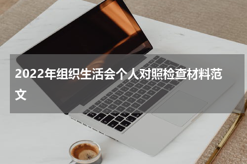 2022年组织生活会个人对照检查材料范文