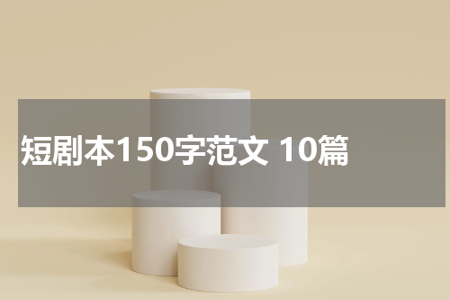 短剧本150字范文 10篇