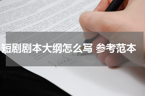 短剧剧本大纲怎么写 参考范本