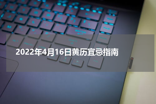 2022年4月16日黄历宜忌指南