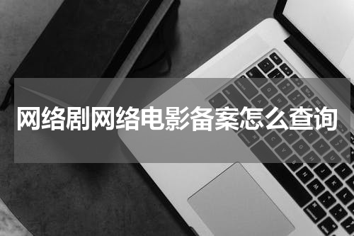 网络剧网络电影备案怎么查询