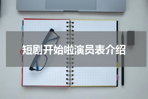 短剧开始啦演员表介绍